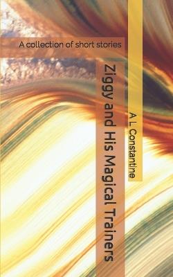 Ziggy and His Magical Trainers: A collection of short stories - A L Constantine - cover