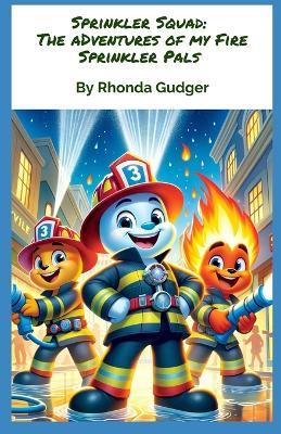 The Sprinkler Squad: The Adventures of the Fire Sprinkler Pals - Rhonda Gudger - cover