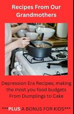 Recipes From Our Grandmothers: Depression Era Recipes, Making the Most of Your Food Budget - From Dumplings to Cakes ***Plus a Bonus For The Kids***