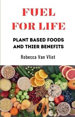 Fuel for Life: Plant-based foods and their benefits - Rebecca Van Vliet - cover