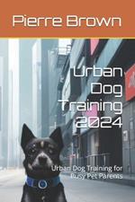 Urban Dog Training 2024: Urban Dog Training for Busy Pet Parents