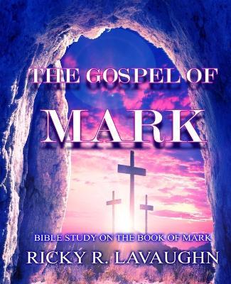 The Gospel of Mark: Bible Study on the Book of Mark - Ricky R Lavaughn - cover