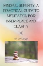 Mindful Serenity: A Practical Guide To Meditation for Inner Peace and Clarity