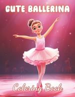 Cute Ballerina Coloring Book: New and Exciting Designs Suitable for All Ages