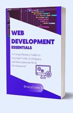 Web Development Essentials: A Comprehensive Guide to Essential Tools, Techniques, and Innovations in Web Development