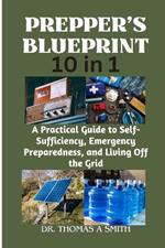 PREPPER'S BLUEPRINT (10 in 1): A Practical Guide to Self-Sufficiency, Emergency Preparedness, and Living Off the Grid