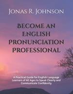 Become an English Pronunciation Professional: A Practical Guide for English Language Learners of All Ages to Speak Clearly and Communicate Confidently