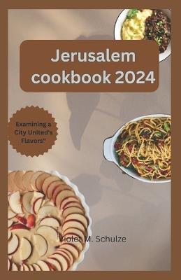 Jerusalem cookbook 2024: Investigating Jerusalem's Gastronomic Heritage: From Conventional Mezze to Contemporary Middle Eastern Treats." - Violet M Schulze - cover