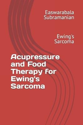 Acupressure and Food Therapy for Ewing's Sarcoma: Ewing's Sarcoma - Easwarabala Subramanian - cover