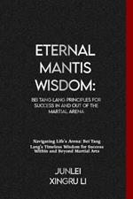 Eternal Mantis Wisdom: Bei Tang Lang Principles for Success in and out of the Martial Arena: Navigating Life's Arena: Bei Tang Lang's Timeless Wisdom for Success Within and Beyond Martial Arts