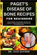 Paget's Disease of Bone Recipes for Beginners: Delicious Recipes, Foods, Meal Plans, And Expert Tips Designed To Alleviate Paget's Disease Discomfort And Promote Bone Healing