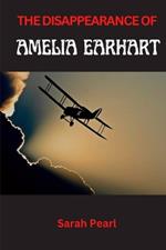 The Disappearance of Amelia Earhart: Navigating the Unknown, Pursuing the Unseen