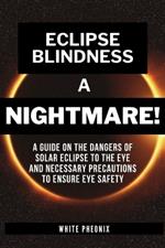 Eclipse Blindness A NIGHTMARE!: A Comprehensive guide on the dangers of solar eclipse to the eye and necessary precautions to ensure eye safety.