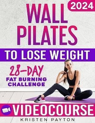 Wall Pilates Workouts for Women to Lose Weight: VIDEOCOURSE with STEP-BY-STEP ONLINE LESSONS and 28-Day Fat Burning Challenge Included! Over 200 Clear Illustrations and Daily Tracking Chart - Kristen Payton - cover