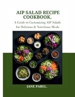 AIP Salad Recipe Cookbook: A Guide to Customizing AIP Salads for Delicious & Nutritious meal