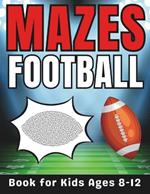 Football Gifts for Kids: Football Mazes for Kids Ages 8-12: 30 Fun and Challenging Different Football-Themed Puzzles Activity Book for Boys and Girls with Solutions