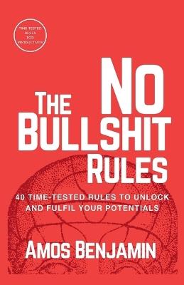 The No Bullshit Rules: 40 Time-tested Rules to unlock and fulfil your Potentials - Benjamin Amos - cover