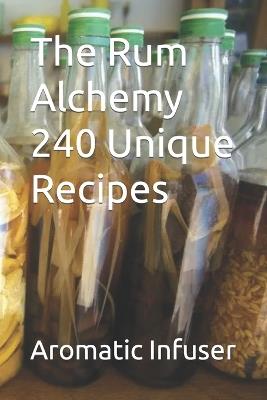 The Rum Alchemy 240 Unique Recipes - Aromatic Infuser - cover