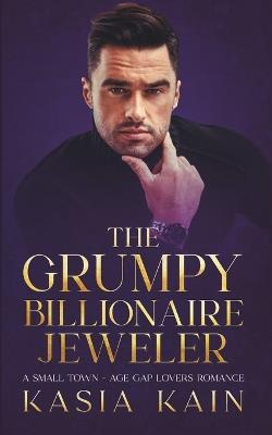 The Grumpy Billionaire Jeweler: A Small Town - Age Gap Lovers Romance - Kasia Kain - cover