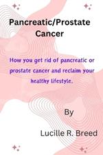 Pancreatic/Prostate Cancer: How you get rid of pancreatic or prostate cancer and reclaim your healthy lifestyle.