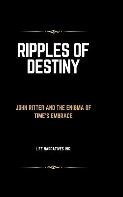 Ripples of Destiny: John Ritter and the Enigma of Time's Embrace - Life Narratives Inc - cover