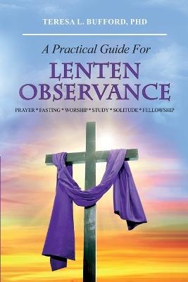 A Practical Guide For Lenten Observance: Prayer * Fasting * Worship * Study * Solitude * Fellowship - Teresa L Bufford - cover