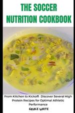 The Soccer Nutrition Cookbook: From Kitchen to Kickoff: Discover Several High Protein, Low Fat Recipes for Optimal Athletic Performance