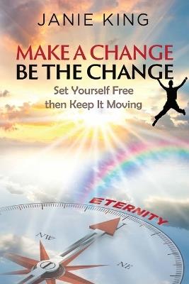 Make A Change, Be The Change: Set Yourself Free Then Keep It Moving! - Janie D King - cover