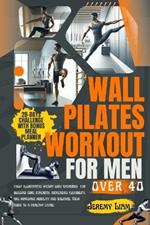 Wall Pilates workout for men over 40: fully illustrated weight loss exercises for building core strength, increasing flexibility, and improving mobility and balance. Your guide to a healthy living.