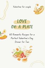 Love on a Plate: 60 Romantic Recipes for a Perfect Valentine's Day Dinner for Two (Valentine for couple Vol.5)