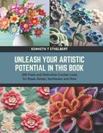 Unleash Your Artistic Potential in this Book: 200 Fresh and Distinctive Crochet Looks for Roses, Daisies, Sunflowers and More