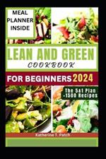 Lean and Green Cookbook for Beginners 2024: An Ultimate Guide To Burn Fat, Lose Weight, Discover Delicious 1500+ Low-Carb Recipes Ready In Under 30 Minutes.