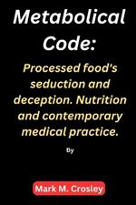 Metabolical code: Processed food's seduction and deception. Nutrition and contemporary medical practice.