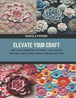 Elevate Your Craft: 200 Crochet Designs Book to Unleash Your Creativity with Fresh Looks on Roses, Daisies, Sunflowers, and More