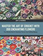 Master the Art of Crochet with 200 Enchanting Flowers: The Ultimate Book for Stunning Trims on Your Crafting Odyssey