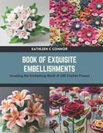 Book of Exquisite Embellishments: Unveiling the Enchanting World of 200 Crochet Flowers