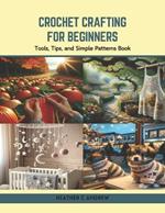 Crochet Crafting for Beginners: Tools, Tips, and Simple Patterns Book