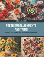 Fresh Embellishments and Trims: Enhance Your Projects with 200 Crochet Flowers Book