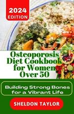 Osteoporosis Diet Cookbook for Women Over 50: Building Strong Bones for a Vibrant Life