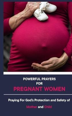 Powerful Prayers For Pregnant Women: Praying for God's Protection and Safety of Mother and Child - Domitila O Chi - cover