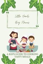 Little Hands, Big Flavors: A Kid's Guide to Cooking Tasty Meals