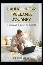 Launch Your Freelance Journey: A Beginner's Guide to Success