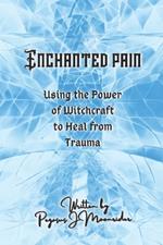 Enchanted Pain: Using the Power of Witchcraft to Heal from Trauma