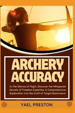 Archery: In the Silence of Flight, Discover the Whispered Secrets of Timeless Expertise: A Comprehensive Exploration into the Craft of Target Dominance