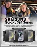 Mastering Samsung Galaxy S24 Series: Comprehensive Guide on Everything You Need to Know to Master Your New Samsung Galaxy S24, S24 Plus and S24 Ultra
