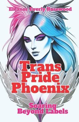 Trans Pride Phoenix: Soaring Beyond Labels - Eleanor Everly Rosewood - cover