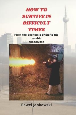 How to Survive in Difficult Times: From the economic crisis to the zombie apocalypse - Pawel Jankowski - cover