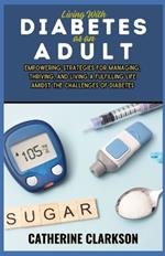 Living With Diabetes as an Adult: Empowering Strategies for Managing, Thriving, and Living a Fulfilling Life Amidst the Challenges of Diabetes
