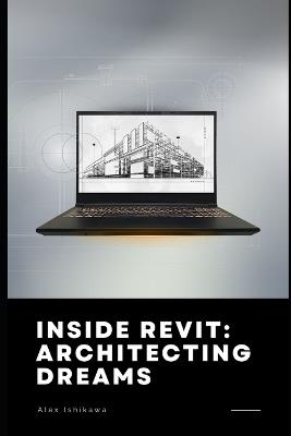 Inside Revit: Architecting Dreams - Alex Ishikawa - cover