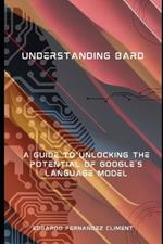 Understanding Bard: A Guide to Unlocking the Potential of Google's Language Model